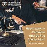 Best Lawyer in Dammam – How Do You Choose Him?