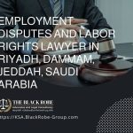Employment disputes and labor rights lawyer in Riyadh Dammam Jeddah Saudi Arabia