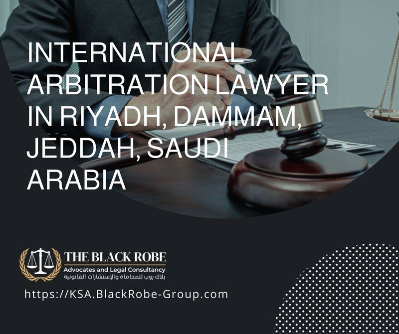 International arbitration lawyer in Riyadh Dammam Jeddah Saudi Arabia