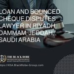Loan and bounced cheque disputes lawyer in Riyadh Dammam Jeddah Saudi Arabia