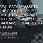 Real estate assets and property disputes – criminal defense in Riyadh Dammam Jeddah Saudi Arabia
