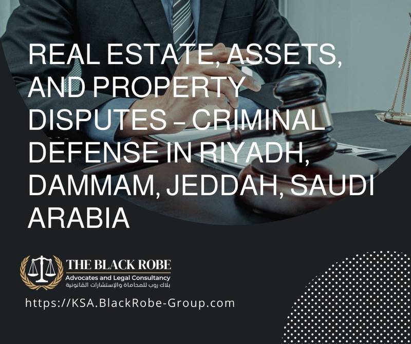 Real estate assets and property disputes – criminal defense in Riyadh Dammam Jeddah Saudi Arabia