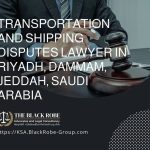 Transportation and shipping disputes lawyer in Riyadh Dammam Jeddah Saudi Arabia