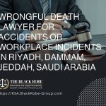 Wrongful death lawyer for accidents or workplace incidents in Riyadh Dammam Jeddah Saudi Arabia