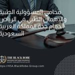 محامي المسؤولية الطبية والإهمال الطبي في الرياض الدمام جدة المملكة العربية السعودية