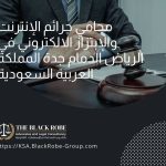 محامي جرائم الإنترنت والإبتزاز الالكتروني في الرياض الدمام جدة المملكة العربية السعودية