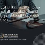 محامي حالات الخطأ الطبي – الإهمال الطبي في الرياض الدمام جدة المملكة العربية السعودية